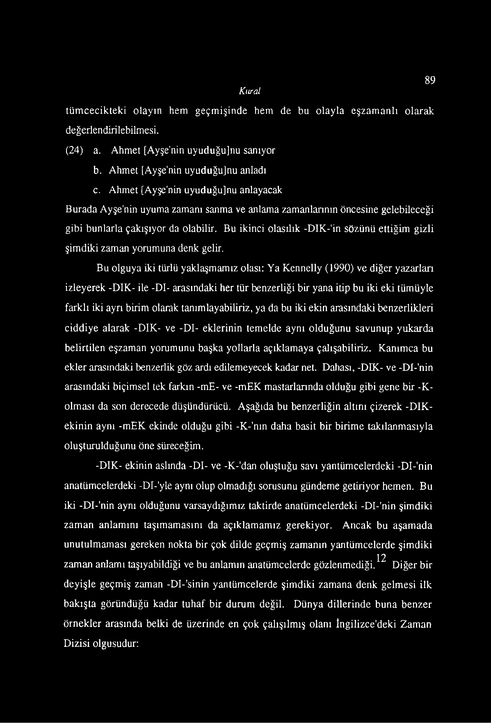 Kural tümcecikteki olayın hem geçmişinde hem de bu olayla eşzamanlı olarak değerlendirilebilmesi. (24) a. Ahmet [Ayşe'nin uyuduğu]nu sanıyor b. Ahmet [Ayşe'nin uyuduğu]nu anladı c.