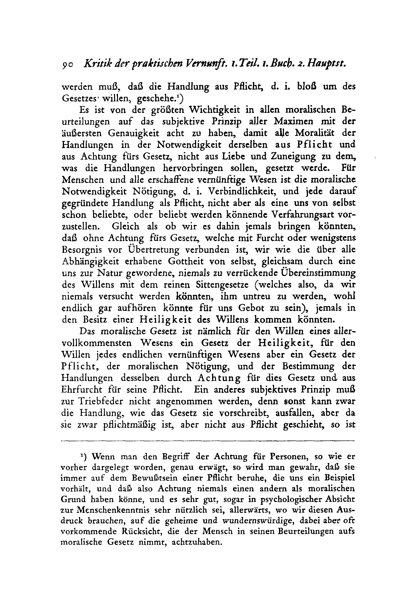 5> o Kritik der praktischen Vernunft. ı. Teil. ı. Buch. 2. Hauptst. werden muß, daß die Handlung aus Pflicht, d. i. bloß um des Gesetzes' willen, geschehe.