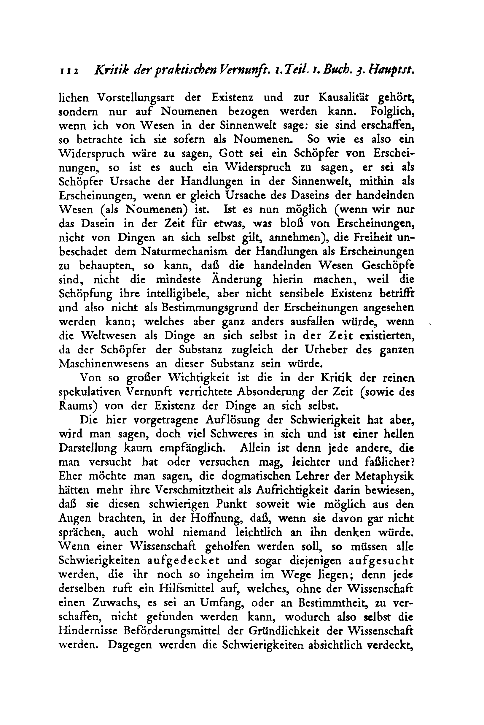 112 io8kritik der praktischen Vernunft. ı. Teil. ı. Buch. j. Hauptst. liehen Vorstellungsart der Existenz und zur Kausalität gehört, sondern nur auf Noumenen bezogen werden kann.