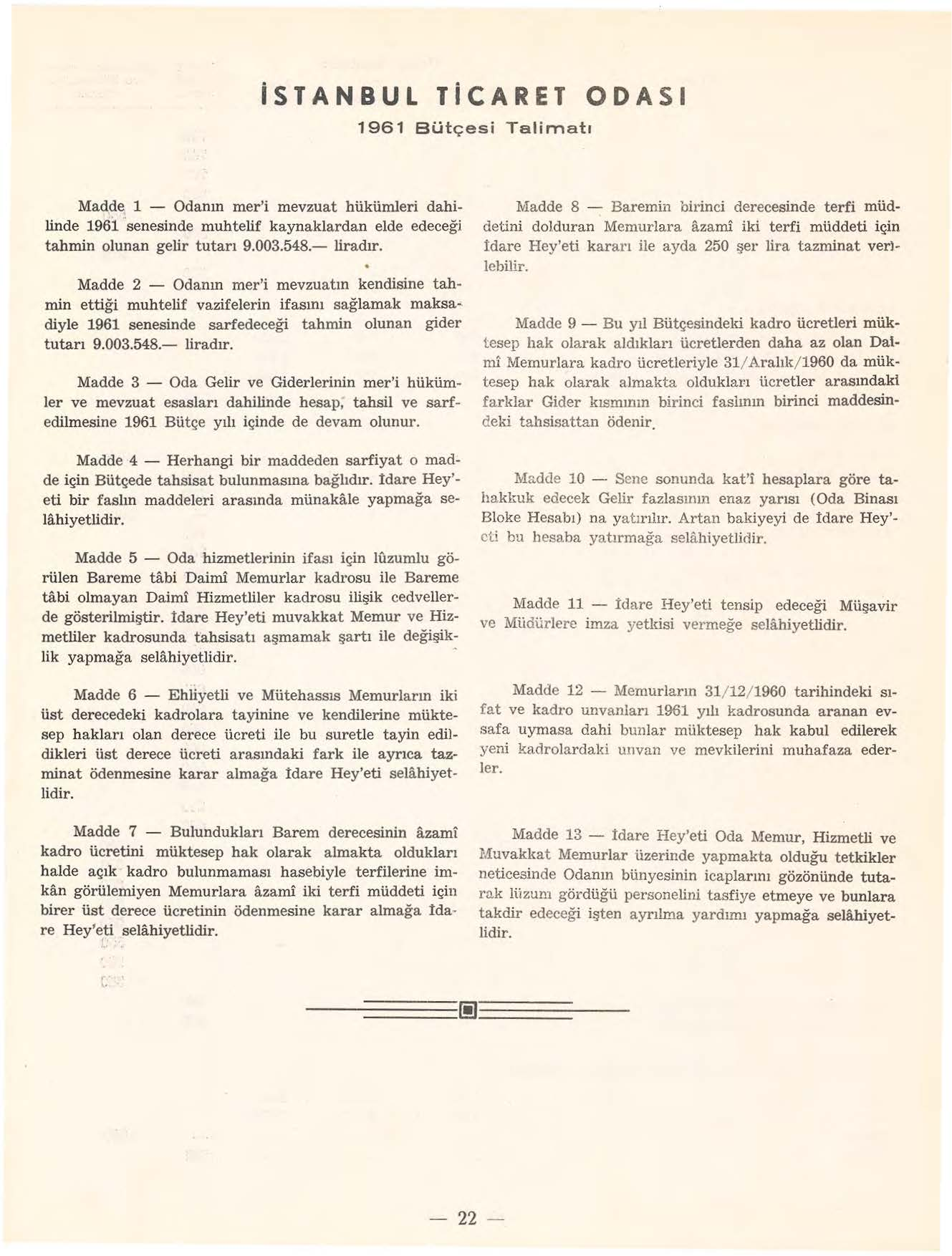 istanbul TiCARET ODASI 1961 Bütçesi Talimatı Madde 1 - Odanın mer'i mevzuat hükümleri dahilinde 1961 'senesinde muhtelif kaynaklardan elde edeceği tahmin olunan gelir tutarı 9.003.548.- liradır.