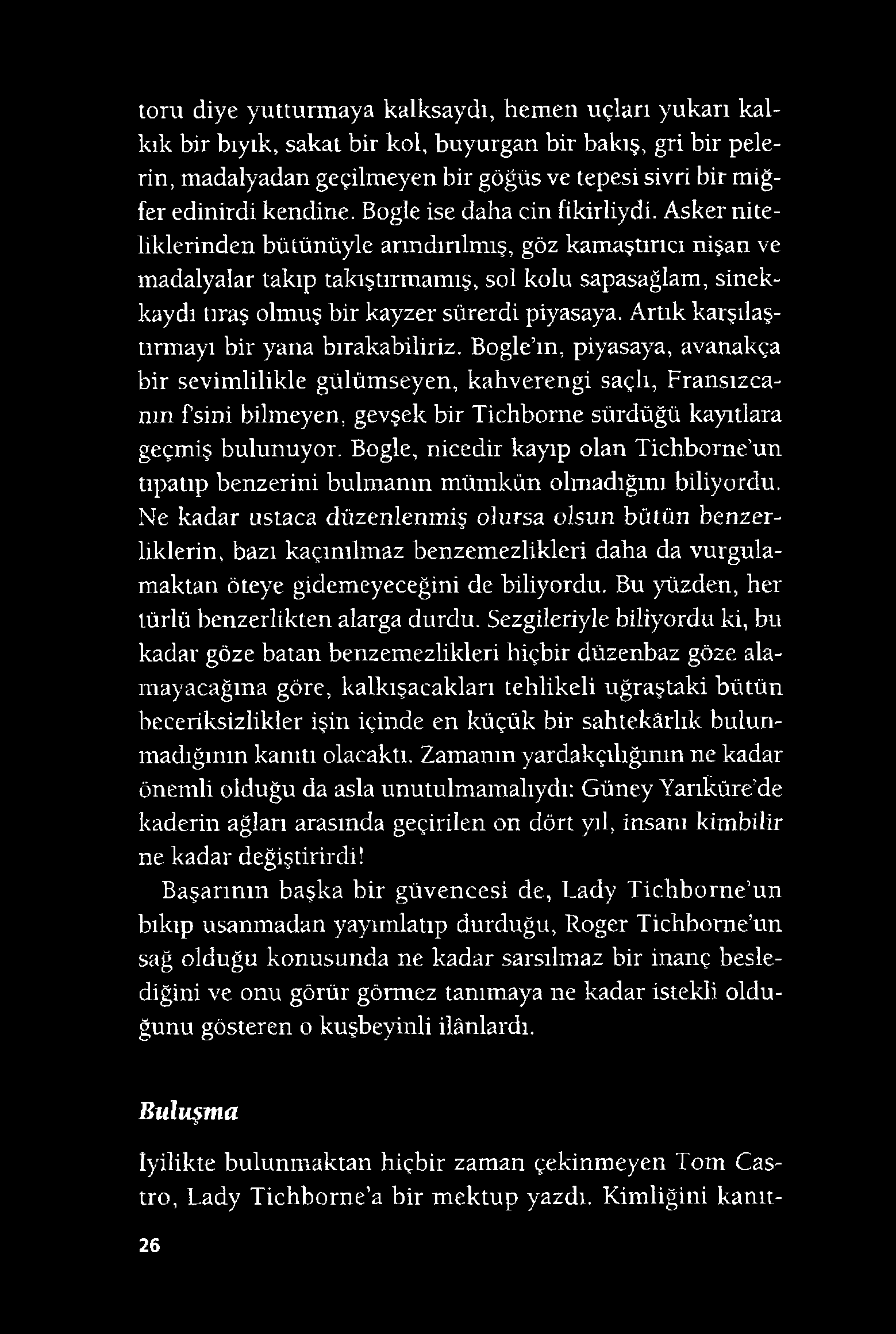 toru diye yutturmaya kalksaydı, hemen uçları yukarı kalkık bir bıyık, sakat bir kol, buyurgan bir bakış, gri bir pelerin, madalyadan geçilmeyen bir göğüs ve tepesi sivri bir miğfer edinirdi kendine.