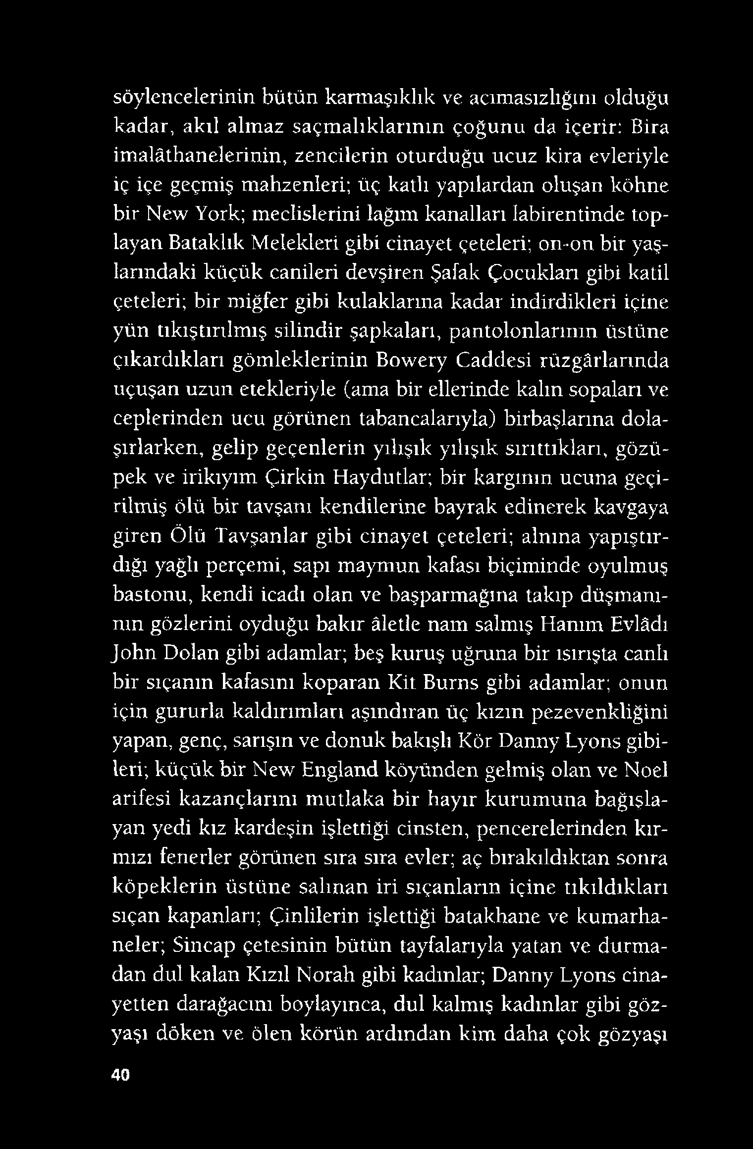 söylencelerinin bütün karmaşıklık ve acımasızlığını olduğu kadar, akıl almaz saçmalıklarının çoğunu da içerir: Bira imalâthanelerinin, zencilerin oturduğu ucuz kira evleriyle iç içe geçmiş