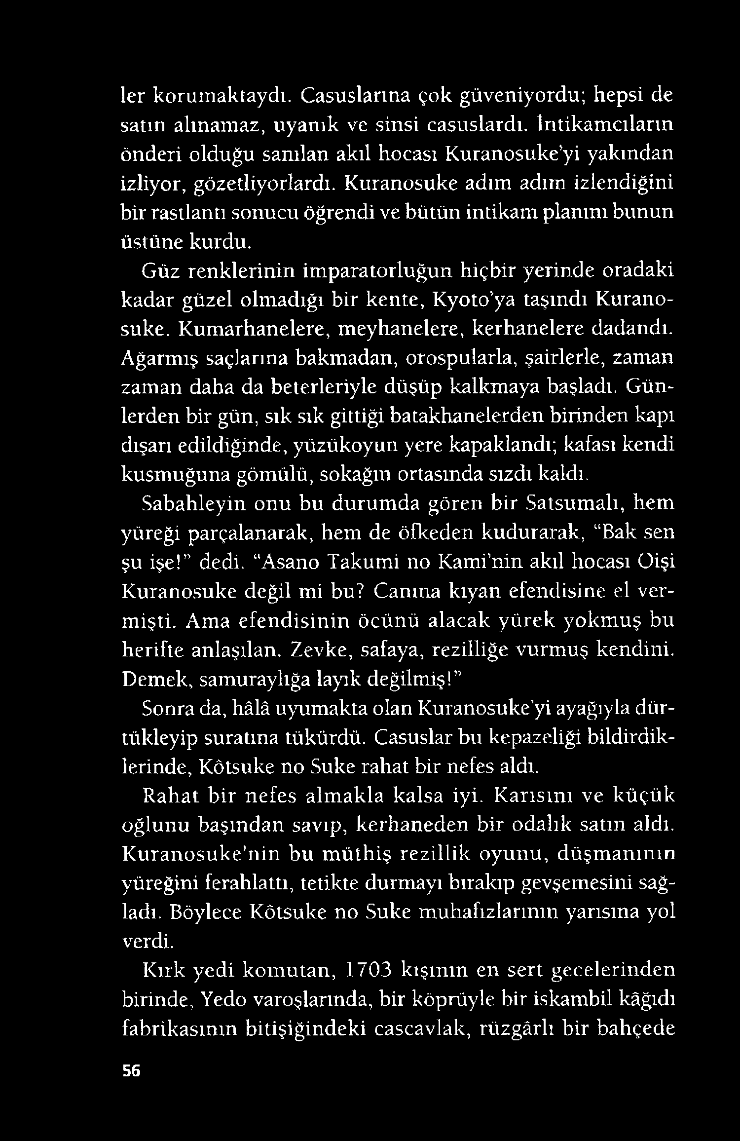 ler korumaktaydı. Casuslarına çok güveniyordu; hepsi de satın alınamaz, uyanık ve sinsi casuslardı. İntikamcıların önderi olduğu sanılan akıl hocası Kuranosuke yi yakından izliyor, gözetliyorlardı.