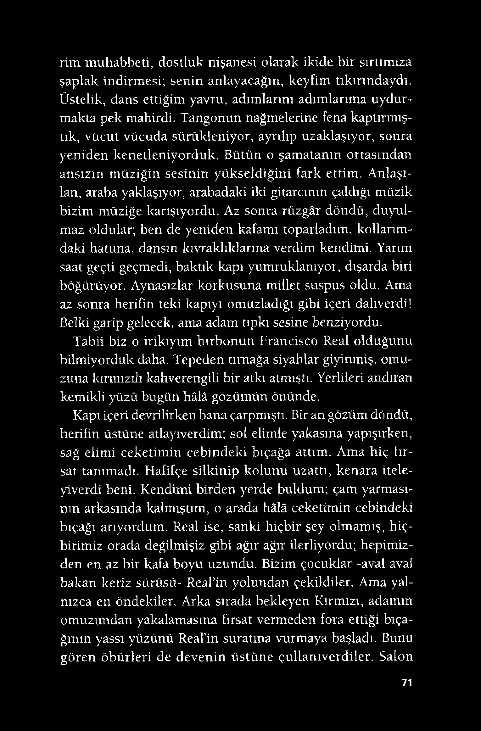 rim muhabbeti, dostluk nişanesi olarak ikide bir sırtımıza şaplak indirmesi; senin anlayacağın, keyfim tıkırındaydı. Üstelik, dans ettiğim yavru, adımlarını adımlarıma uydurmakta pek mahirdi.