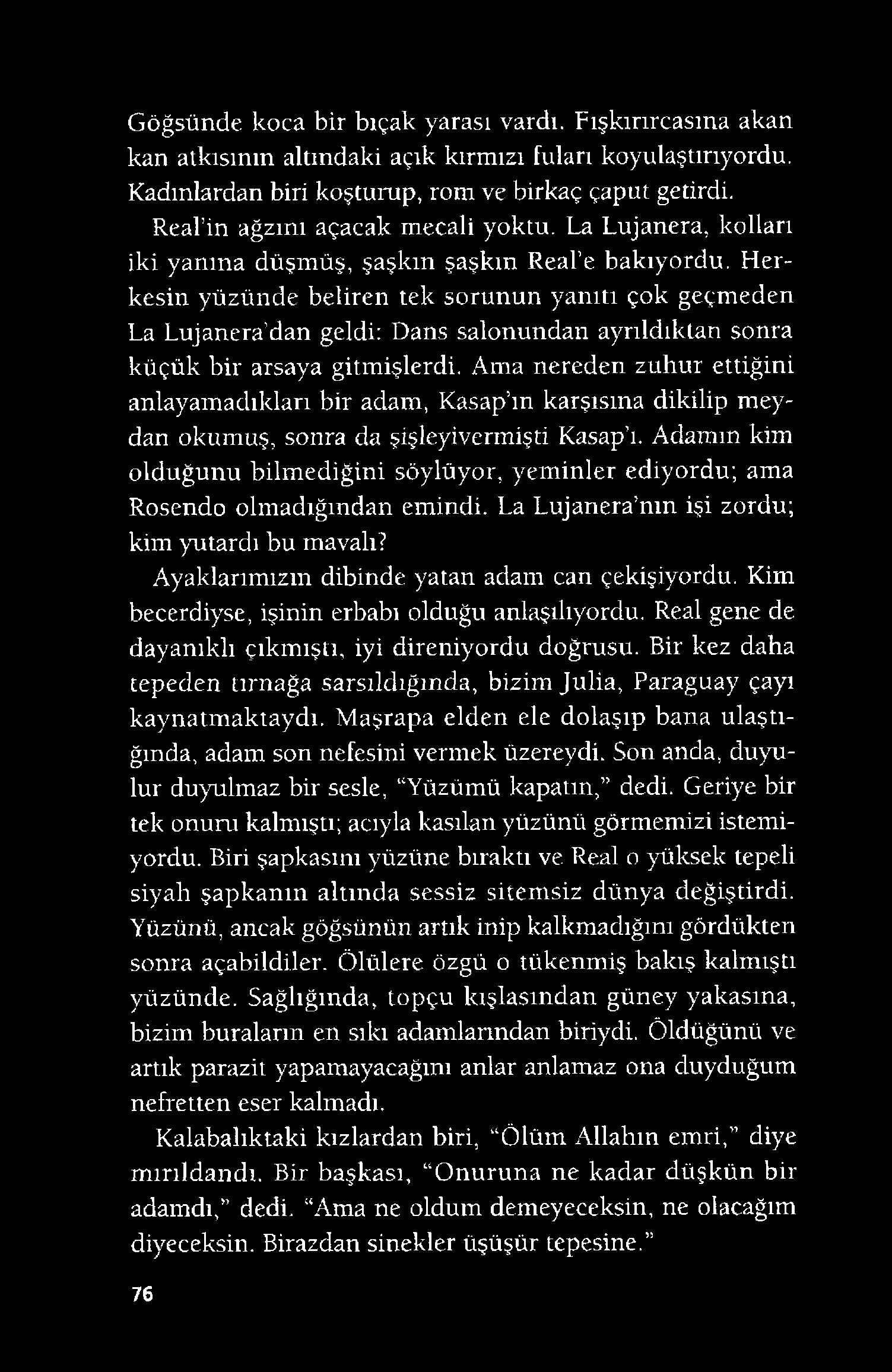 Göğsünde koca bir bıçak yarası vardı. Fışkırırcasına akan kan atkısının altındaki açık kırmızı fuları koyulaştırıyordu. Kadınlardan biri koşturup, rom ve birkaç çaput getirdi.