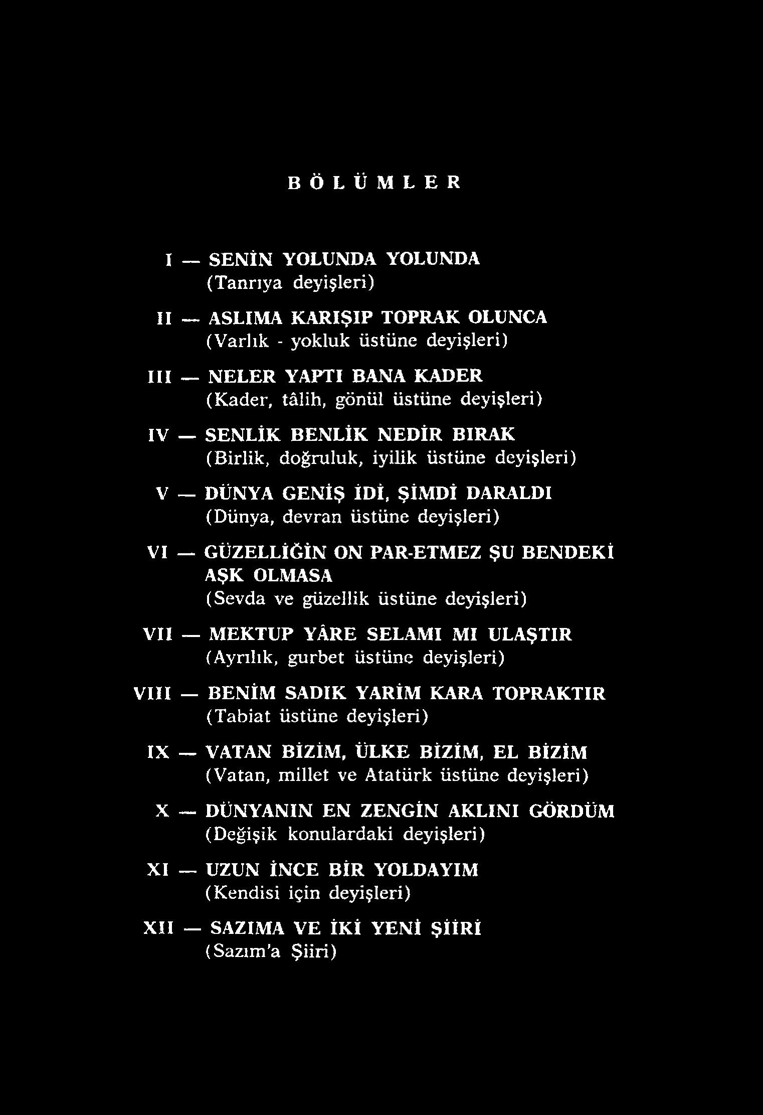 güzellik üstüne deyişleri) VII MEKTUP YÂRE SELAMI MI ULAŞTIR (Ayrılık, gurbet üstüne deyişleri) VIII IX X BENİM SADIK YARİM KARA TOPRAKTIR (Tabiat üstüne deyişleri) VATAN BİZİM, ÜLKE BİZİM, EL BİZİM