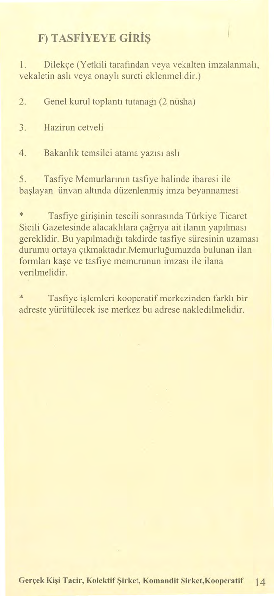 F) TASFiYEYE GİRİŞ 1. Dilekçe (Yetkili tarafından veya vekalten imzalanmalı, vekaletin aslı veya onaylı sureti eklenrnelidir.) 2. Genel kurul toplantı tutanağı (2 nüsha) 3. Hazinın cetveli 4.