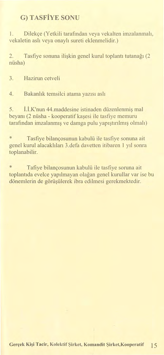 G) TASFiYE SONU 1. Dilekçe (Yetkili tarafından veya vekalten imzalanınalı, vekaletin aslı veya onaylı sureti eklenınelidir.) 2. Tasfiye sonuna ilişkin genel kurul toplantı tutanağı (2 nüsha) 3.