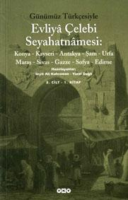 Evliya Çelebi Seyahatnamesi : Konya, Kayseri, Antakya, Şam, Urfa, Maraş, Sivas, Gazze, Sofya, Edirne : günümüz Türkçesiyle (3. cilt, 1.