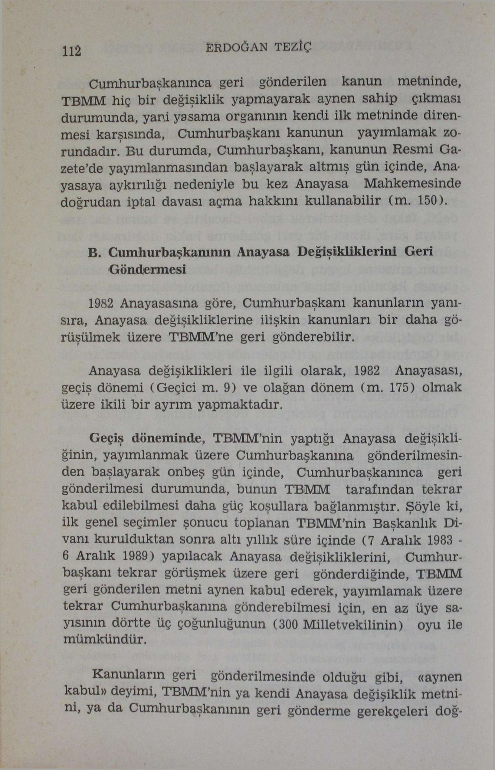 112 ERDOĞAN TEZIÇ Cumhurbaşkanınca geri gönderilen kanun metninde, TBMM hiç bir değişiklik yapmayarak aynen sahip çıkması durumunda, yani yasama organının kendi ilk metninde direnmesi karşısında,