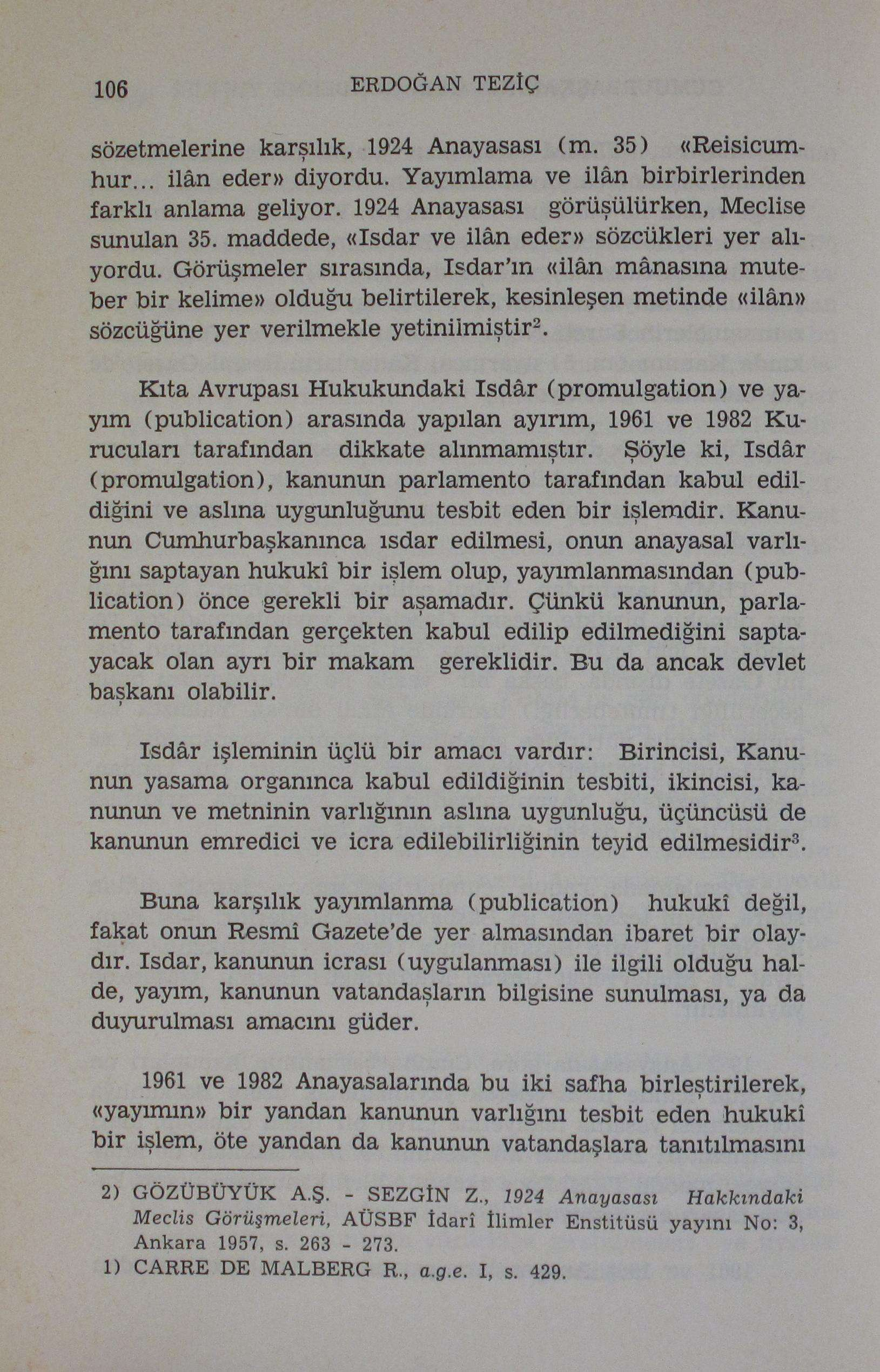 106 ERDOĞAN TEZÎÇ sözetmelerine karşılık, 1924 Anayasası (m. 35) «Reisicumhur... ilân eder» diyordu. Yayımlama ve ilân birbirlerinden farklı anlama geliyor.