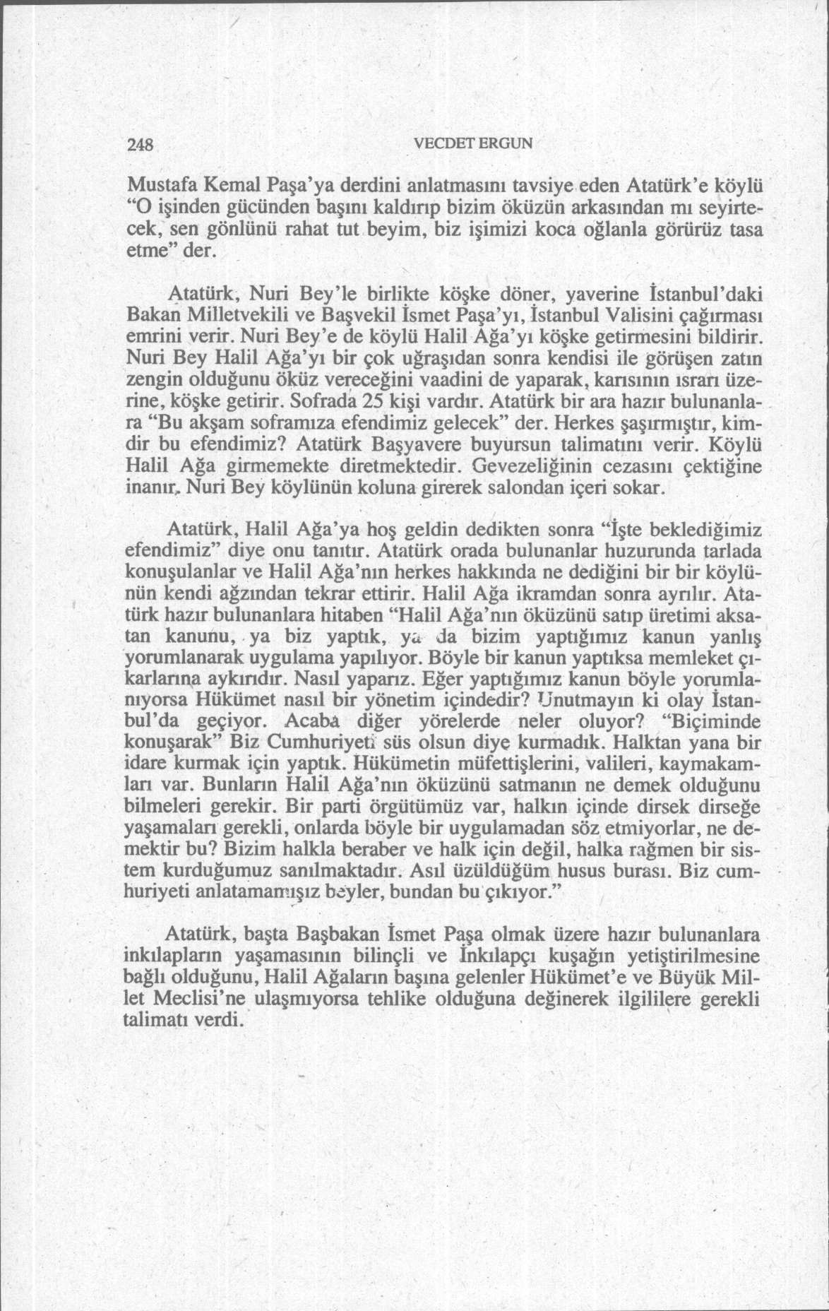 248 VECDET ERGUN Mustafa Kemal Paşa'ya derdini anlatmasını tavsiye eden Atatürk'e köylü "O işinden gücünden başını kaldırıp bizim öküzün arkasından mı seyirtecek, sen gönlünü rahat tut beyim, biz