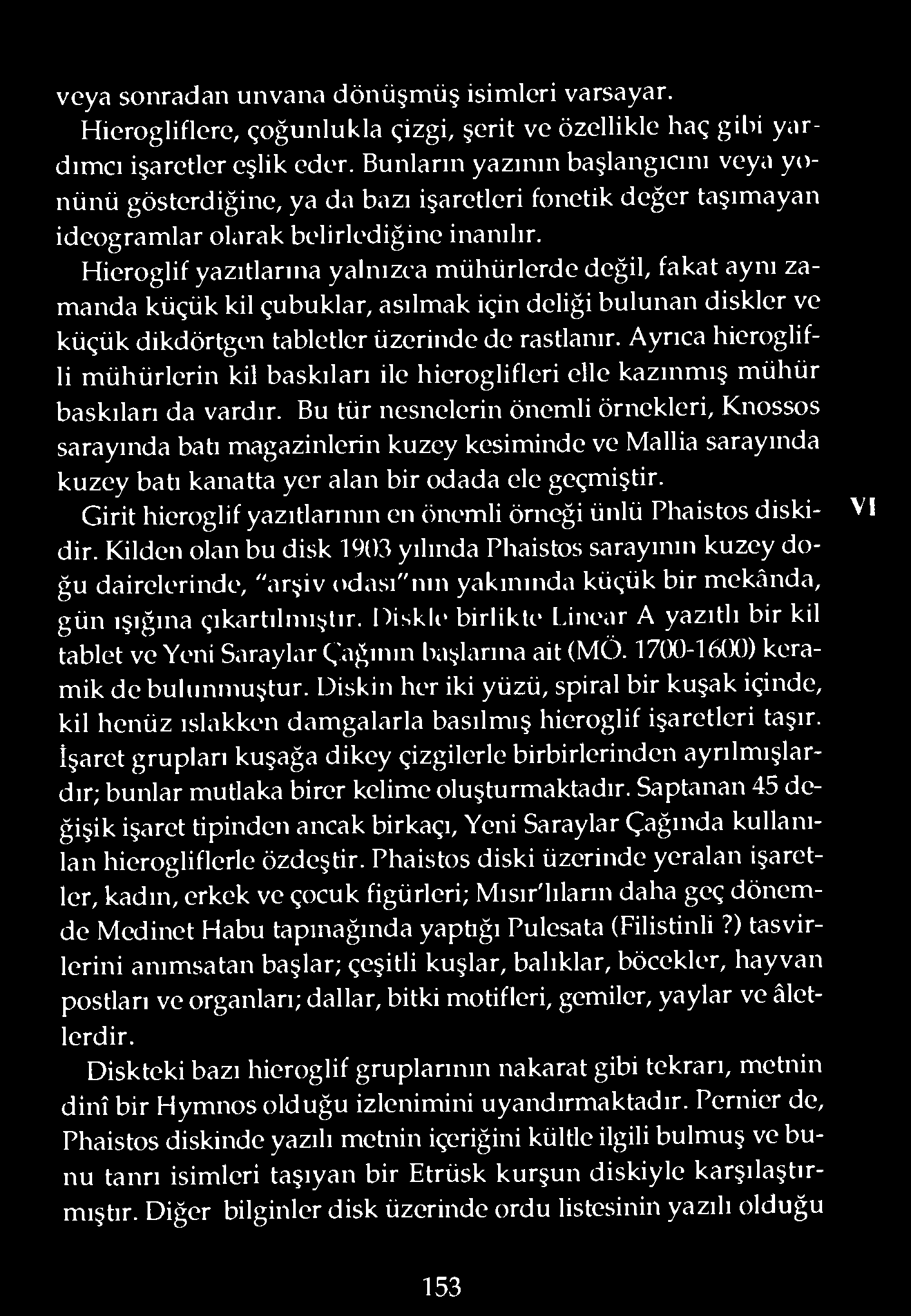 Hieroglif yazıtlarına yalnızca mühürlerde değil, fakat aynı zamanda küçük kil çubuklar, asılmak için deliği bulunan diskler ve küçük dikdörtgen tabletler üzerinde de rastlanır.