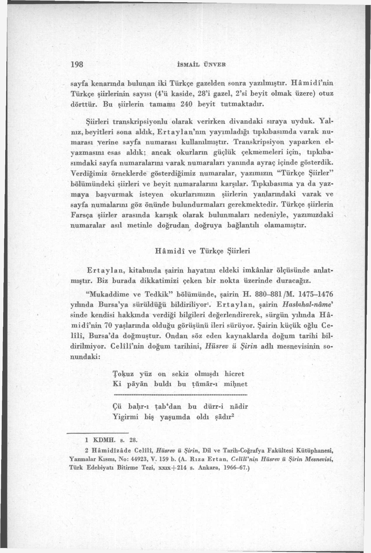 198 İSMAİL ÜNVEH sayfa kenarında bulunan iki Türkçe gazelden sonra yazılmıştır. Hâmidî'nin Türkçe şiirlerinin sayısı (4'ü kaside, 28'i gazel, 2'si beyit olmak üzere) otuz dörttür.