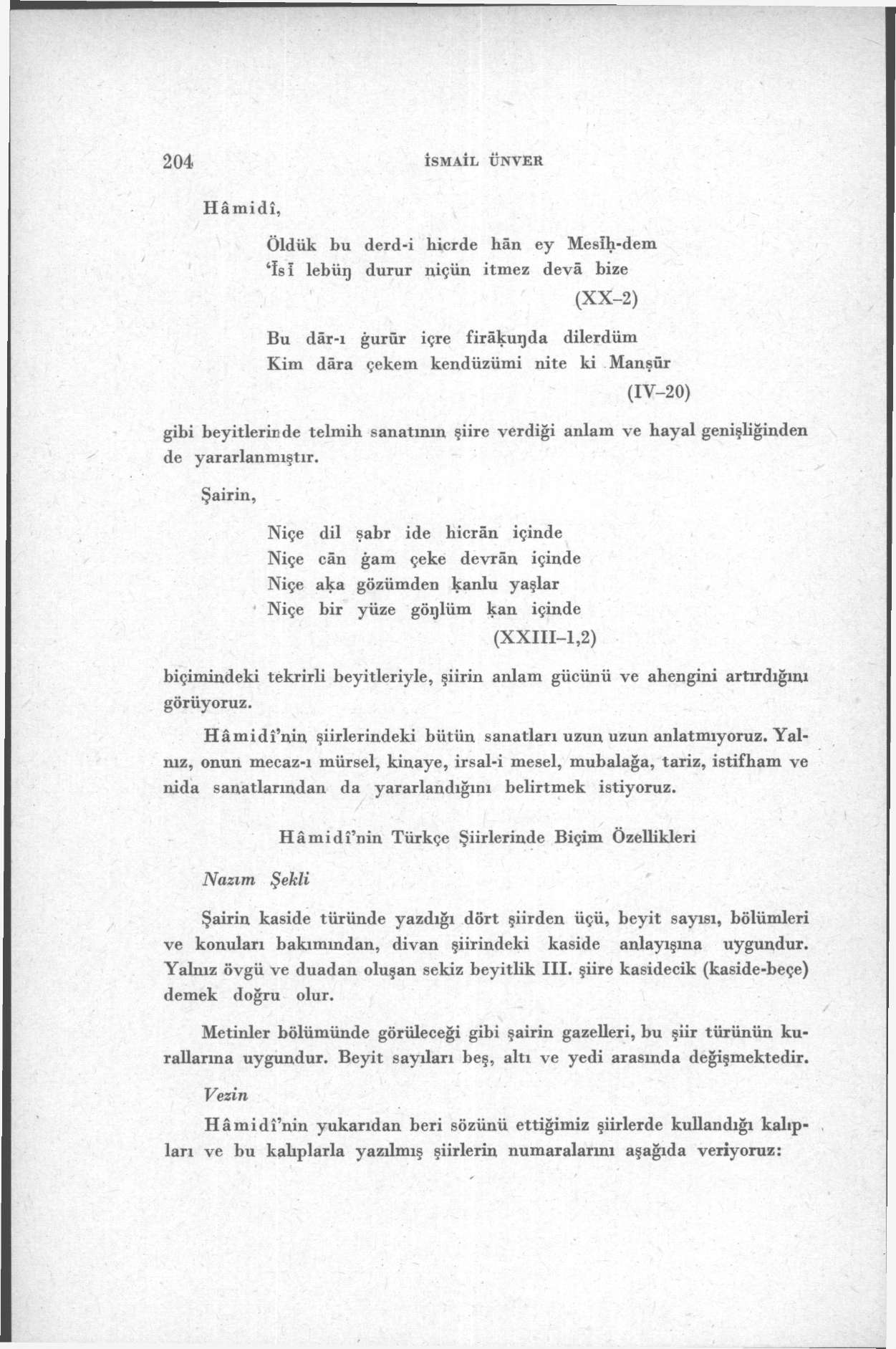 204 İSMAİL ÜNVE Hâmidî, Öldük bu derd-i hicrde hân ey Mesîh-dem 'İsi leb ili] durur niçün itmez devâ bize (XX-2) Bu dâr-ı ğurür içre firâkugda dilerdüm Kim dâra çekem kendüzümi nite ki Manşür (IV-20)