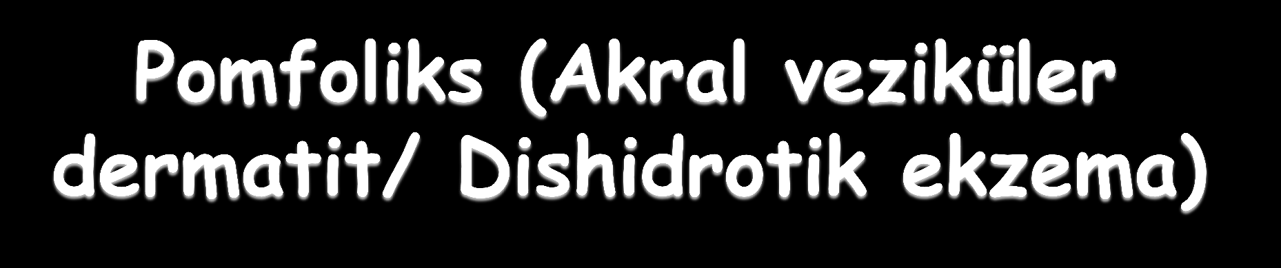 El ve ayak parmakları bilateral ve simetrik tutulur (kronik el dermatiti) Tapioca incisine benzer küçük veziküller Epidermisin alt seviyelerinde