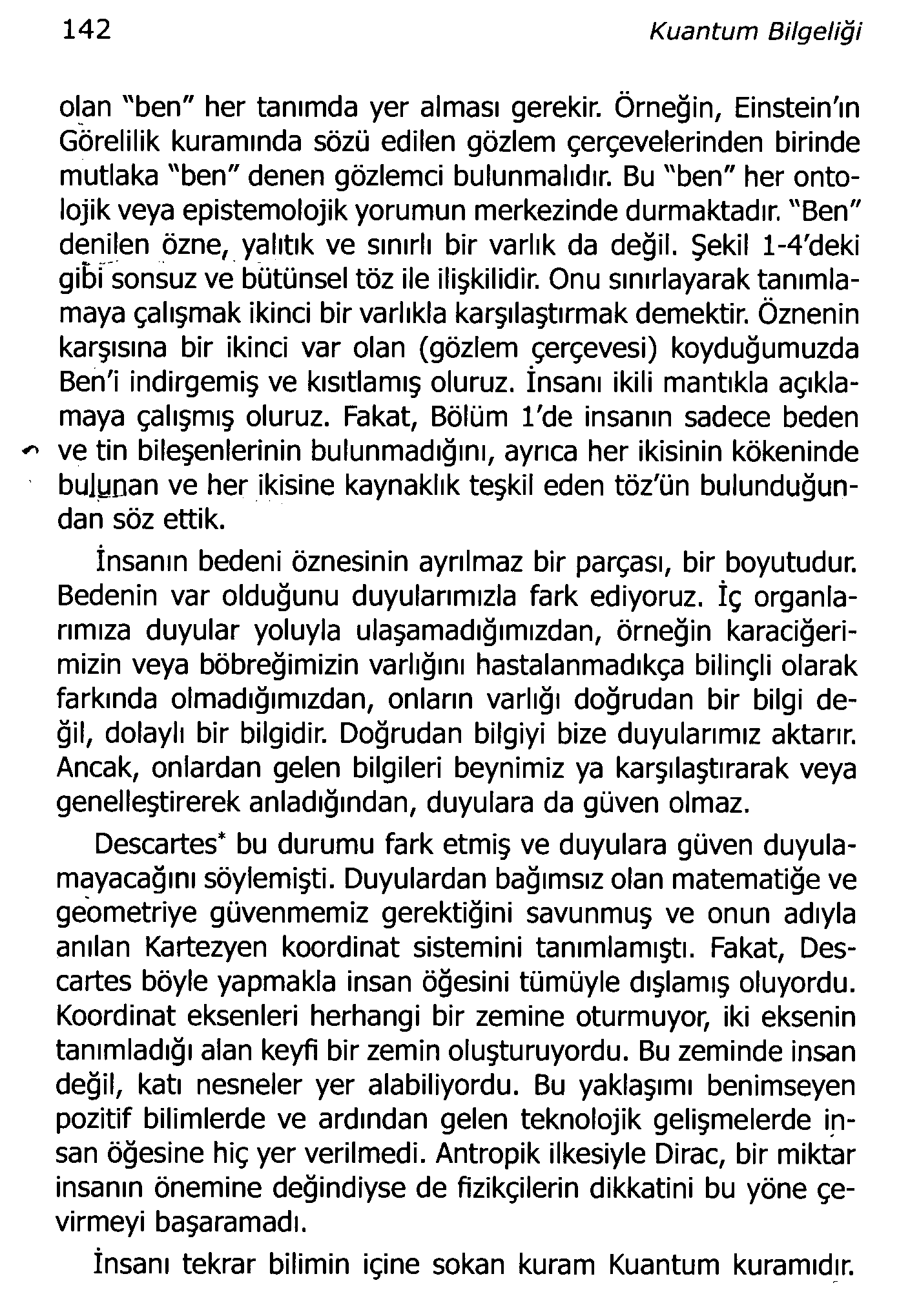 142 Kuantum Bilgeliği olan "ben" her tanımda yer alması gerekir. Örneğin, Einstein'ın Görelilik kuramında sözü edilen gözlem çerçevelerinden birinde mutlaka "ben" denen gözlemci bulunmalıdır.