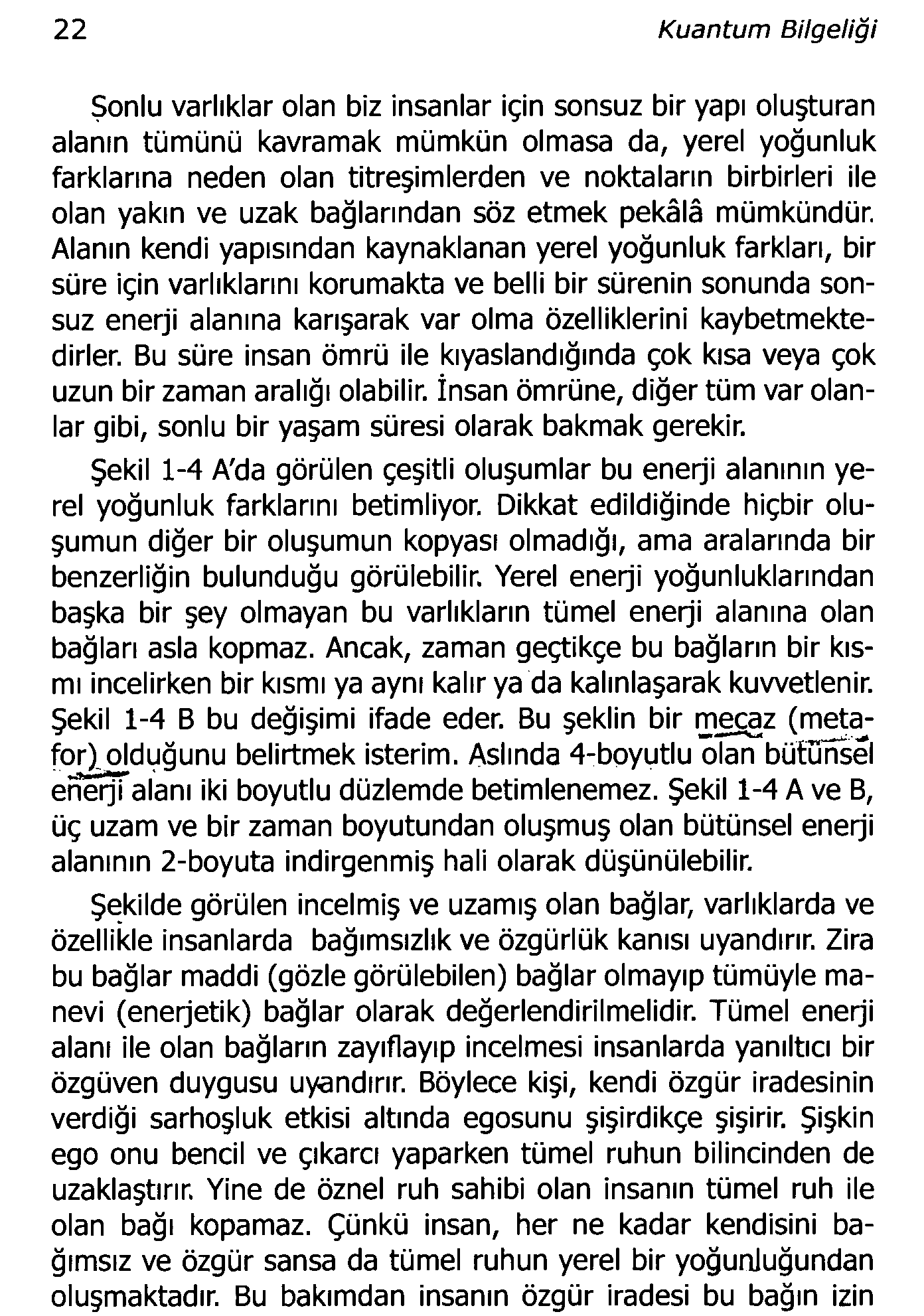 22 Kuantum Bilgeliği Sonlu varlıklar olan biz insanlar için sonsuz bir yapı oluşturan alanın tümünü kavrannak mümkün olmasa da, yerel yoğunluk farklarına neden olan titreşimlerden ve noktaların