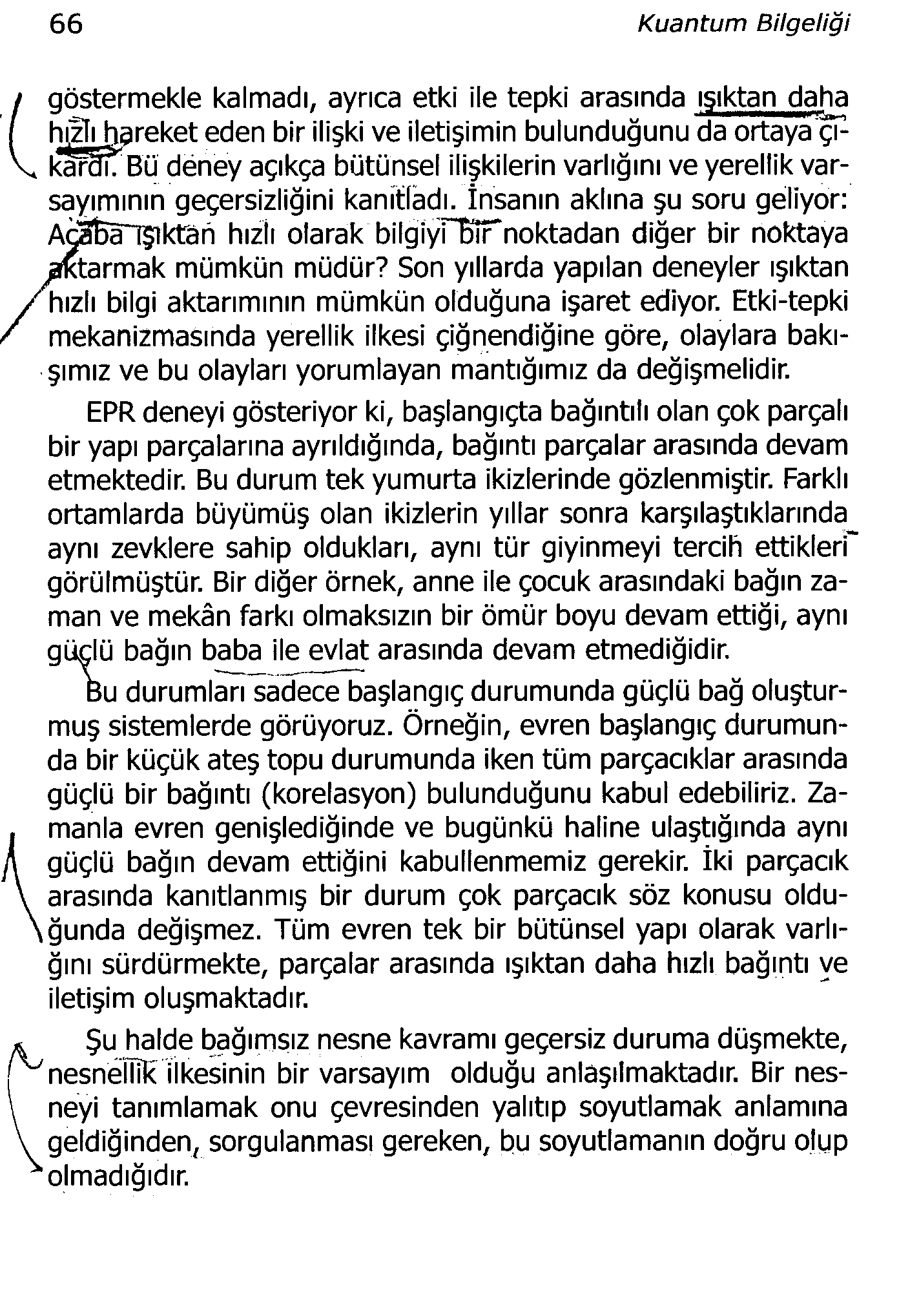 66 Kuantum Bilgeliği I göstermekle kalmadı, ayrıca etki ile tepki arasında ışıktan daha f hıbıbgreket eden bir ilişki ve iletişimin bulunduğunu da ortaya çı- V* l<af^bü deney açıkça bütünsel