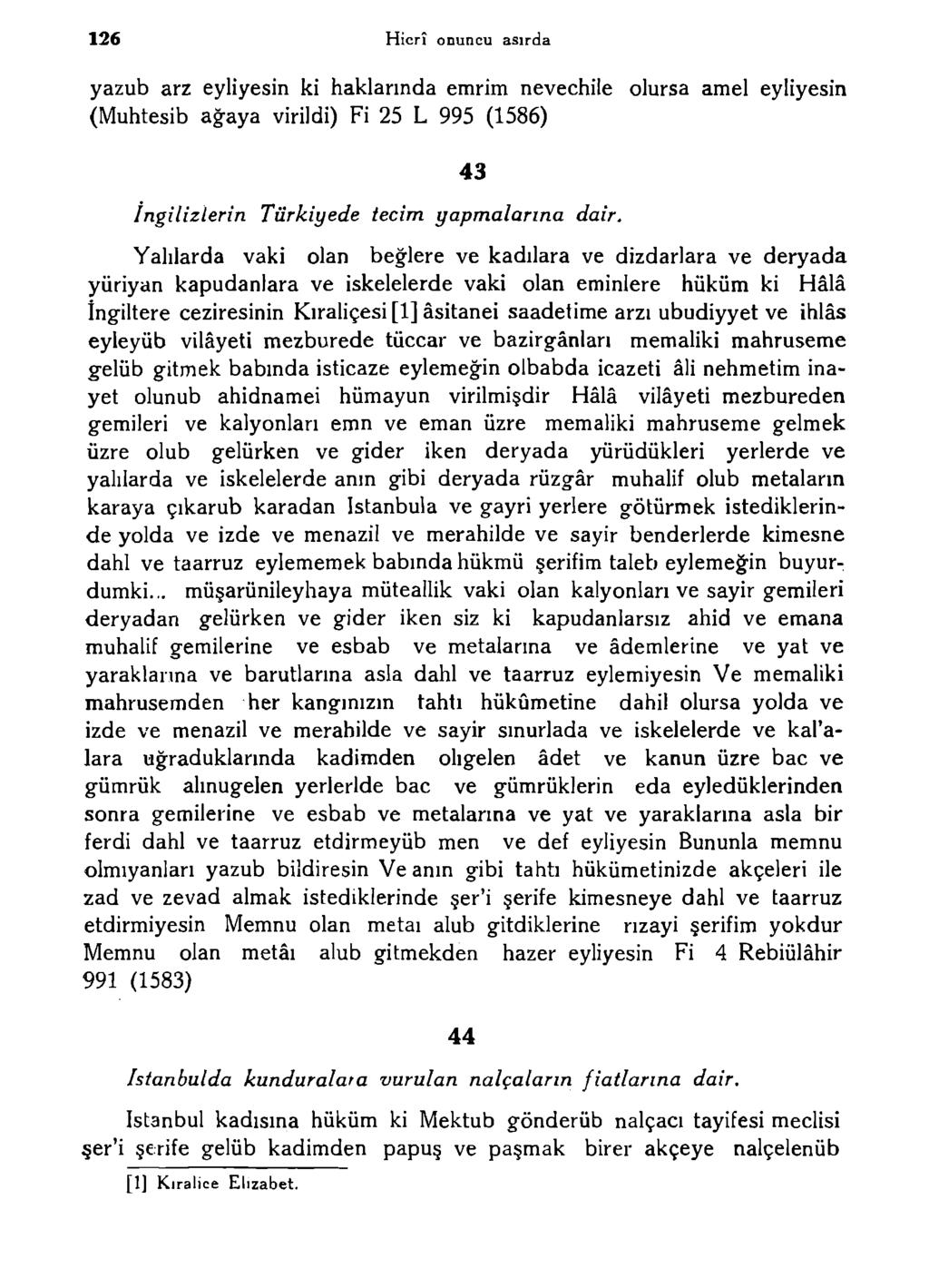 126 Hicrî onuncu asırda yazub arz eyliyesin ki haklarında emrim nevechile olursa amel eyliyesin (Muhtesib ağaya virildi) Fi 25 L 995 (1586) İngilizlerin Türkiyede tecim yapmalarına dair.