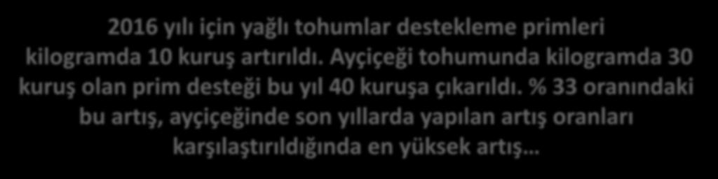 2016 yılı için yağlı tohumlar destekleme primleri kilogramda 10 kuruş artırıldı. Ayçiçeği tohumunda kilogramda 30 kuruş olan prim desteği bu yıl 40 kuruşa çıkarıldı.