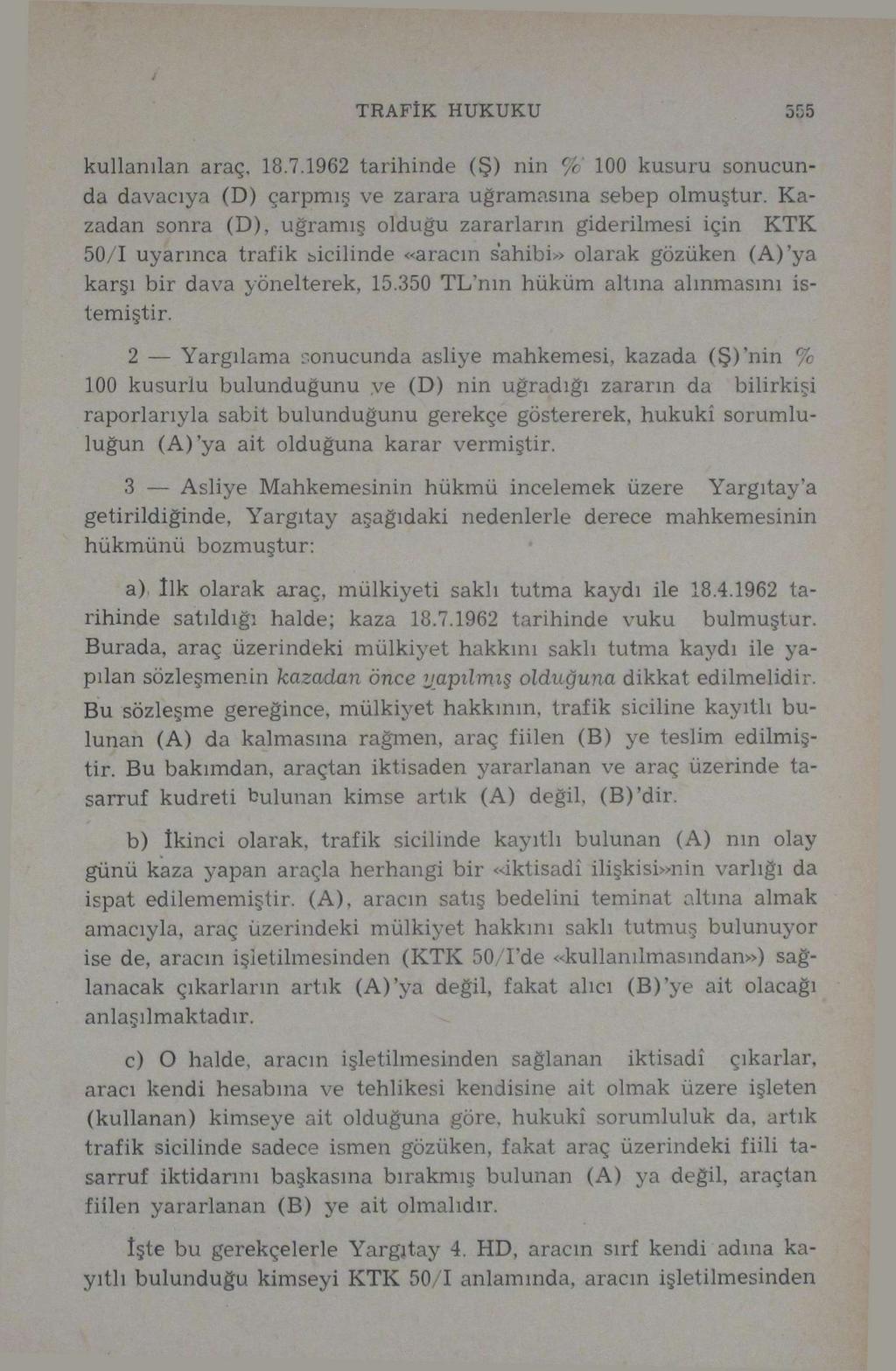 TRAFİK HUKUKU 555 kullanılan araç, 18.7.1962 tarihinde (Ş) nin yo 100 kusuru sonucunda davacıya (D) çarpmış ve zarara uğramasına sebep olmuştur.