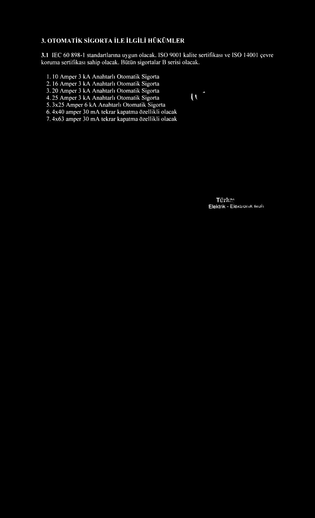 3. OTOMATİK SİGORTA İLE İLGİLİ HÜKÜMLER 3.1 IEC 60 898-1 standartlarına uygun olacak, ISO 9001 kalite sertifikası ve ISO 14001 çevre koruma sertifikası sahip olacak. Bütün sigortalar B serisi olacak.