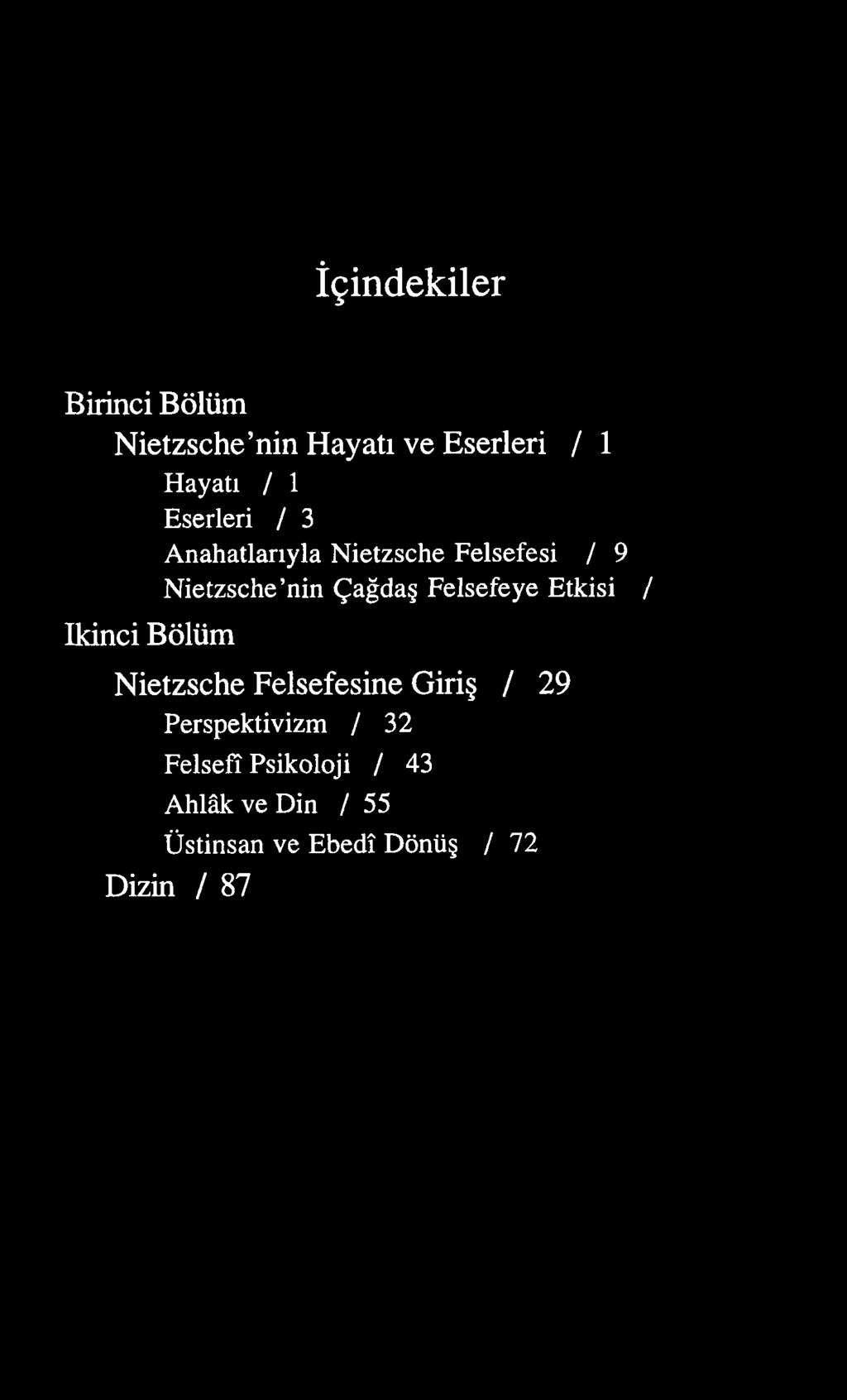İçindekiler Birinci Bölüm Nietzsche nin Hayatı ve Eserleri / 1 Hayatı / 1 Eserleri / 3 Anahatlarıyla Nietzsche Felsefesi / 9 Nietzsche nin Çağdaş