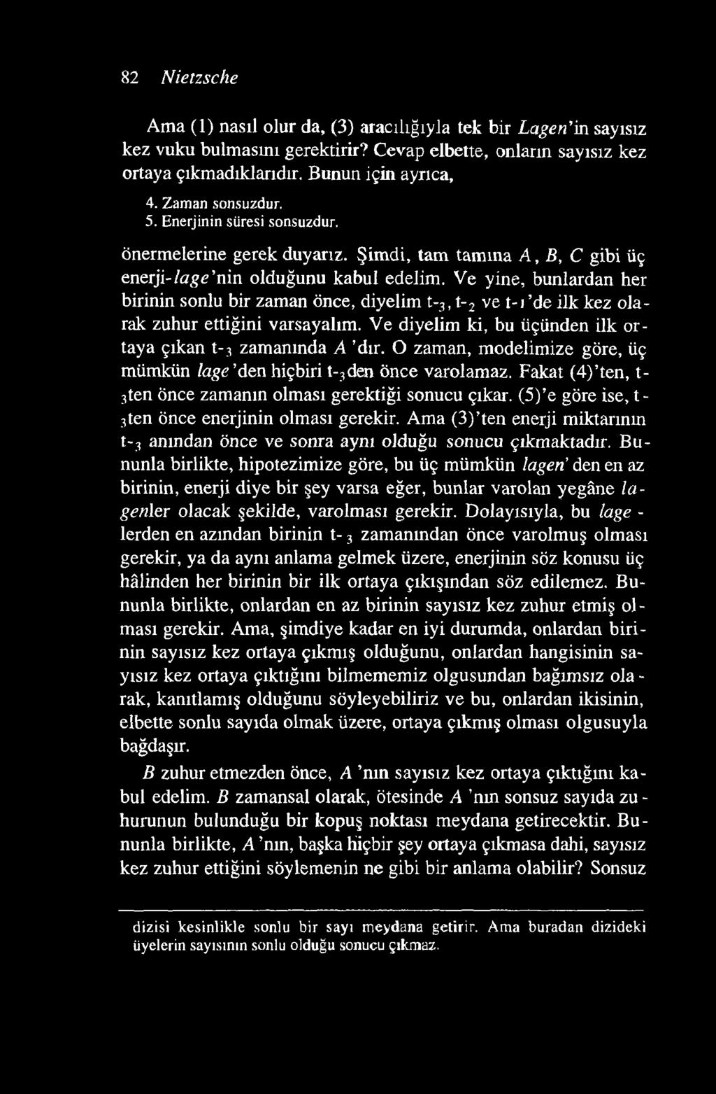 82 Nietzsche Ama (1) nasıl olur da, (3) aracılığıyla tek bir Lagen'in sayısız kez vuku bulmasını gerektirir? Cevap elbette, onların sayısız kez ortaya çıkmadıklarıdır. Bunun için ayrıca, 4.