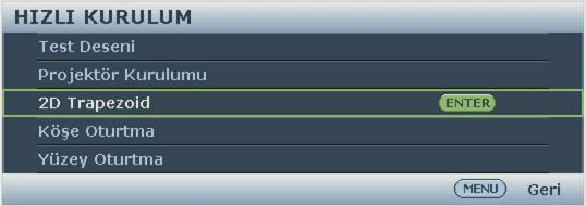 MENU/EXIT düğmesine ve ardından Ekran menüsü vurgulanıncaya kadar / düğmesine basın. 2. düğmesine basarak 2D Trapezoid öğesine gelin ve MODE/ENTER düğmesine basın. 2D Trapezoid sayfası görüntülenir.