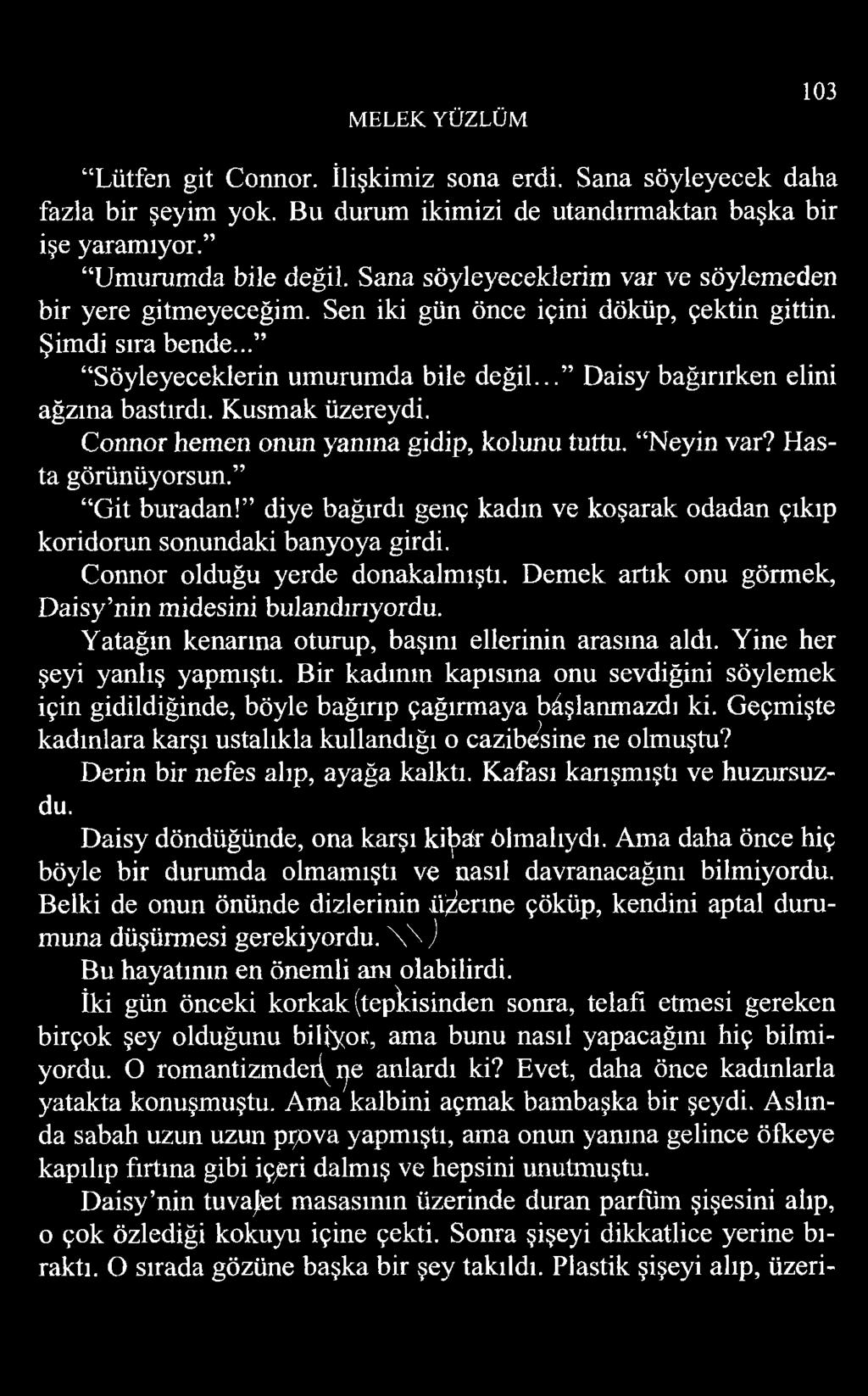 .. Daisy bağırırken elini ağzına bastırdı. Kusmak üzereydi. Connor hemen onun yanma gidip, kolunu tuttu. Neyin var? Hasta görünüyorsun. Git buradan!