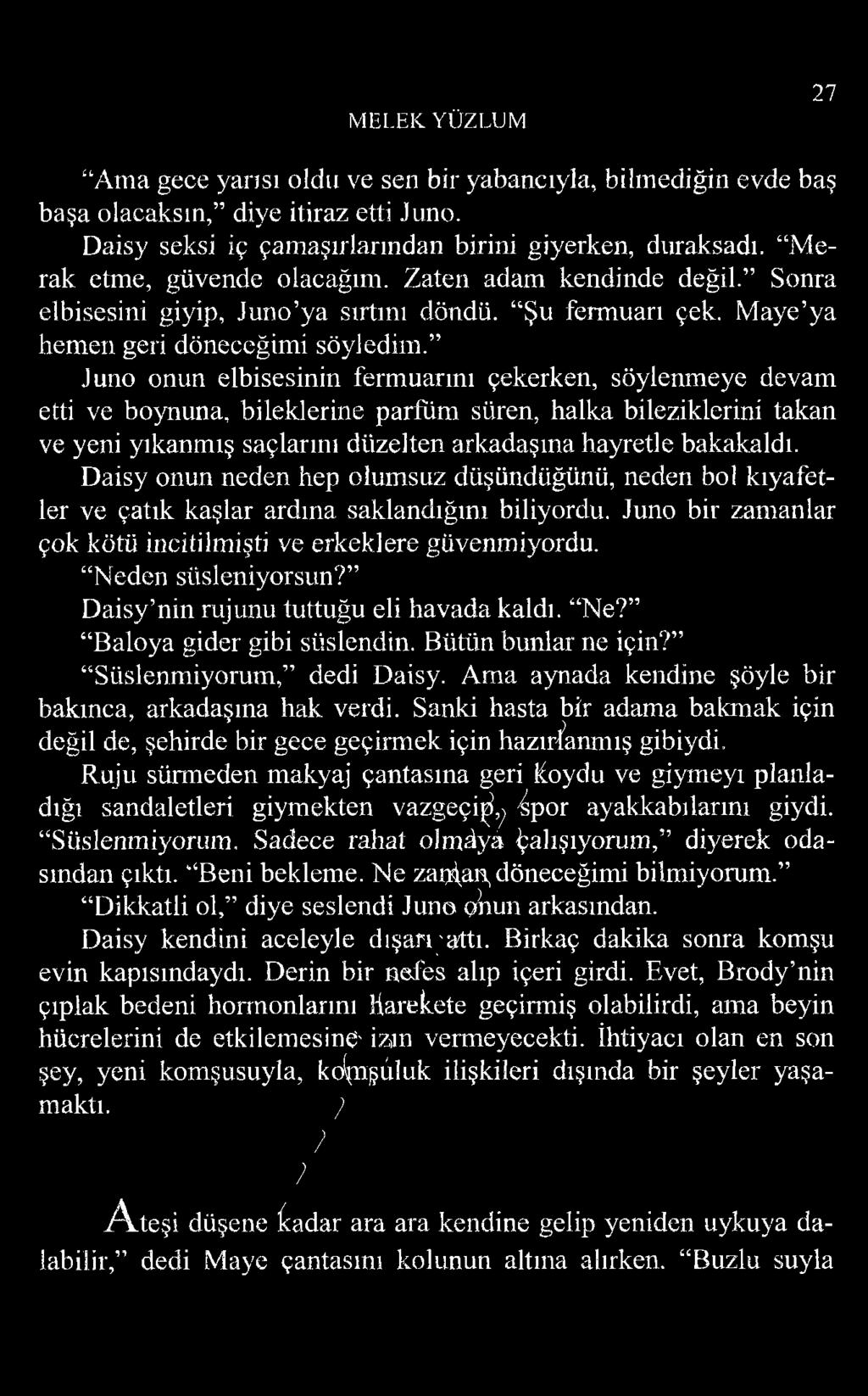 Juno onun elbisesinin fermuarını çekerken, söylenmeye devam etti ve boynuna, bileklerine parfüm süren, halka bileziklerini takan ve yeni yıkanmış saçlarını düzelten arkadaşına hayretle bakakaldı.