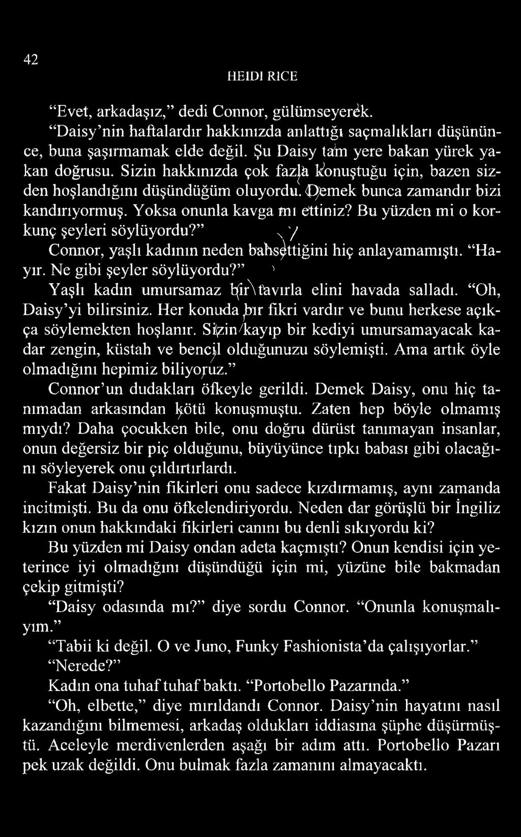 Bu yüzden mi o korkunç şeyleri söylüyordu? ^ y Connor, yaşlı kadının neden bahsettiğini hiç anlayamamıştı. Hayır. Ne gibi şeyler söylüyordu? ' Yaşlı kadın umursamaz t(ir\tavırla elini havada salladı.