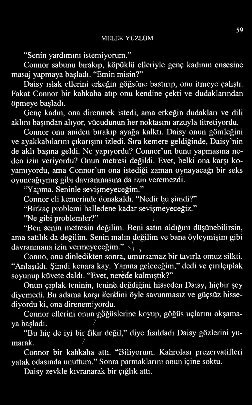 Genç kadın, ona direnmek istedi, ama erkeğin dudakları ve dili aklını başından alıyor, vücudunun her noktasını arzuyla titretiyordu. Connor onu aniden bırakıp ayağa kalktı.