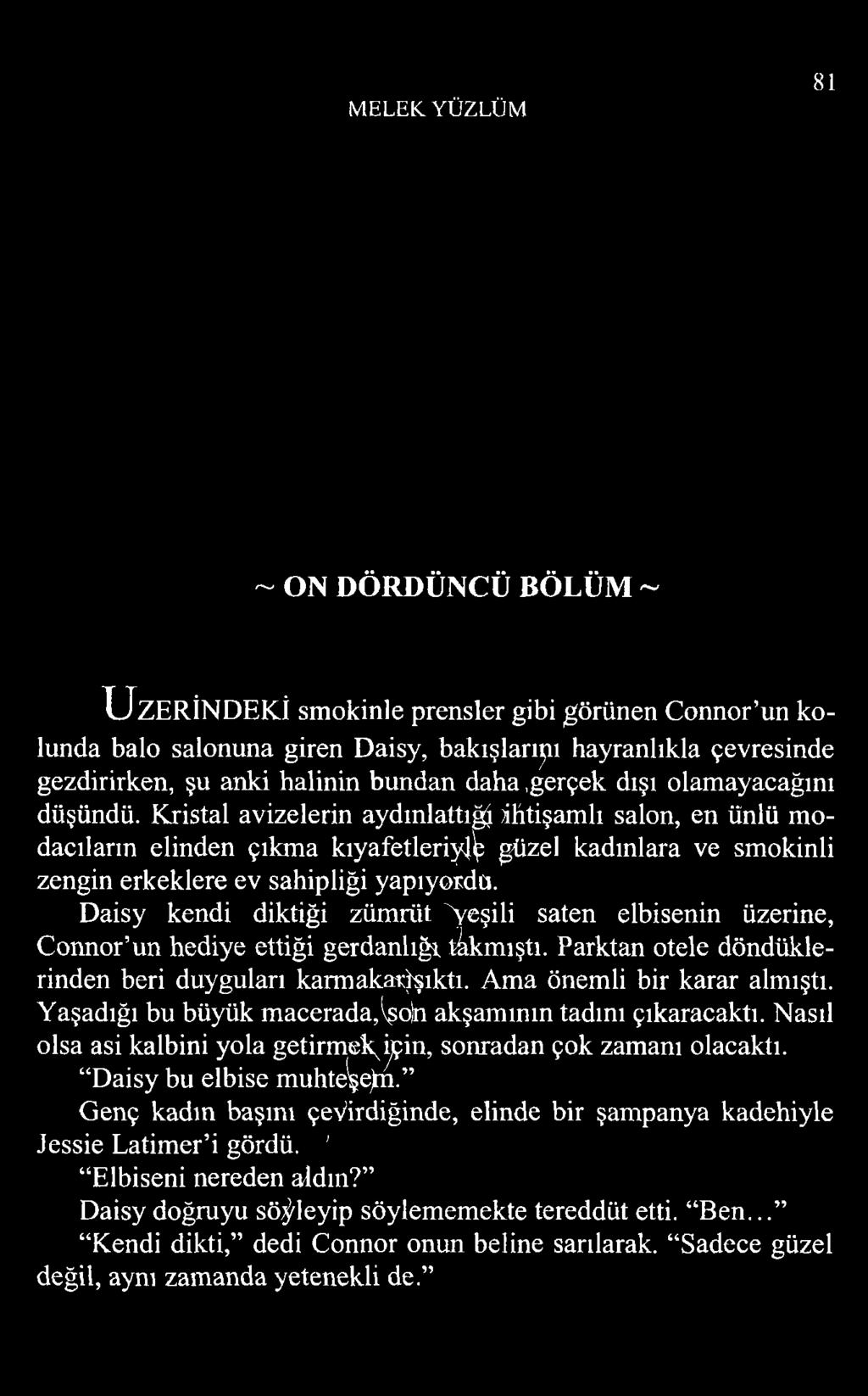 MELEK YÜZLÜM 81 ~ ON DÖRDÜNCÜ BÖLÜM ~ ÜZERİNDEKİ smokinle prensler gibi görünen Connor un kolunda balo salonuna giren Daisy, bakışlarımı hayranlıkla çevresinde gezdirirken, şu anki halinin bundan