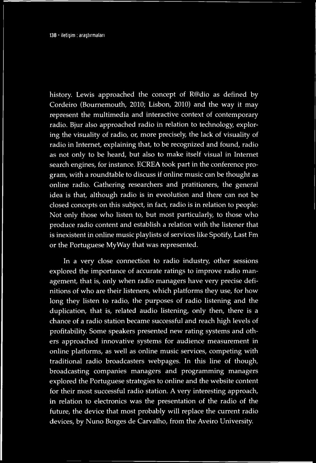 Bjur also approached radio in relation to technology, exploring the visuality of radio, or, more precisely, the lack of visuality of radio in Internet, explaining that, to be recognized and found,