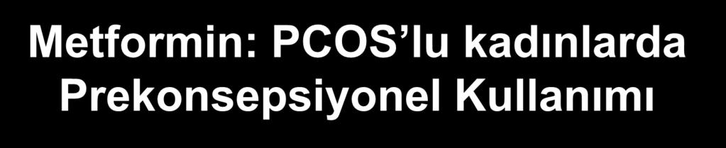 Metformin: PCOS lu kadınlarda Prekonsepsiyonel Kullanımı Sonuçlar (ovulasyon indüksiyonu sonrası) Metformin Plasebo p Abortus oranları benzer %15.2 %17.9 0.8 Gebelik oranı %53.6 %40.4 0.