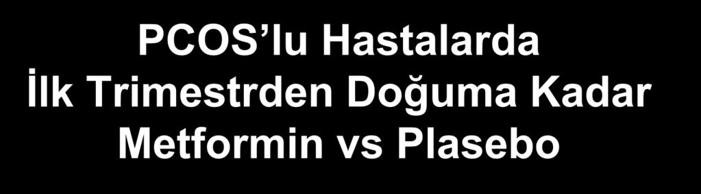 RCT, n=257 PCOS lu Hastalarda İlk Trimestrden Doğuma Kadar Metformin vs Plasebo Metformin Plasebo Preeklampsi %7.4 %3.7 NS Preterm doğum %3.7 %8.