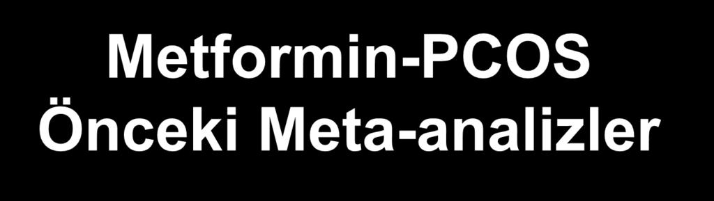 13 RCT Metformin-PCOS Önceki Meta-analizler Ovulasyon oluşumunda etkili (Metf %46,