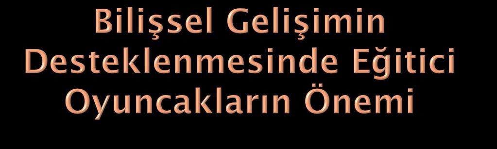 Çocuğun düşünme, bilme, algılama, tanıma, soyutlama, gruplama, kavram geliştirme, hatırlama gücü, akıl yürütme, akılda tutma, dikkatini yoğunlaştırma, organlar arası eşgüdüm, problem çözme,