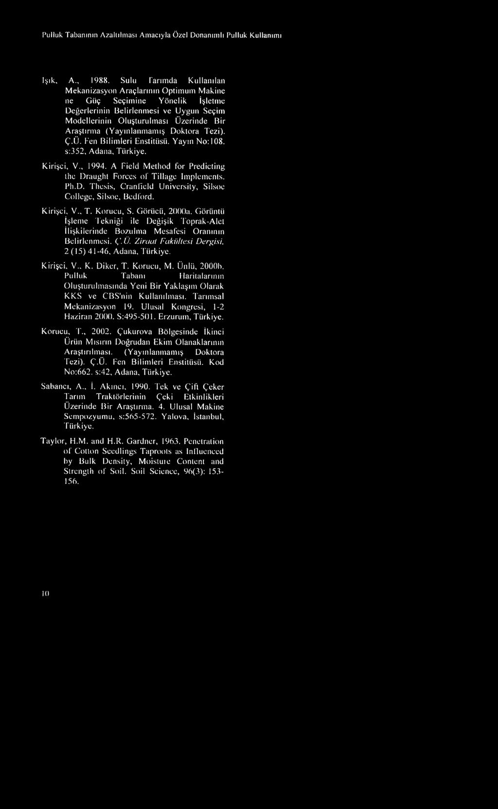 (Yayınlanmamış Doktora Tezi). Ç.Ü. Fen Bilimleri Enstitüsü. Yayın No: 108. s:352, Adana, Türkiye. Kirişçi, V., 1994. A Field Metlıod for Predicting the Draughl Forces of Tillage Implements. Pli.D. Thesis, Cranfield University, Silsoe College, Silsoe, Bcdford.