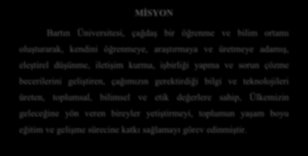 A. Misyon ve Vizyon MĠSYON Bartın Üniversitesi, çağdaģ bir öğrenme ve bilim ortamı oluģturarak, kendini öğrenmeye, araģtırmaya ve üretmeye adamıģ, eleģtirel düģünme, iletiģim kurma, iģbirliği yapma