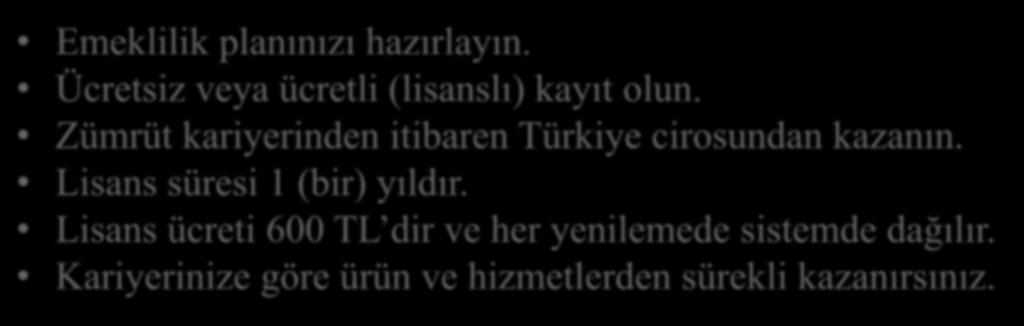 Nasıl Katılacağım - Nasıl Kazanacağım? Emeklilik planınızı hazırlayın. Ücretsiz veya ücretli (lisanslı) kayıt olun. Zümrüt kariyerinden itibaren Türkiye cirosundan kazanın.