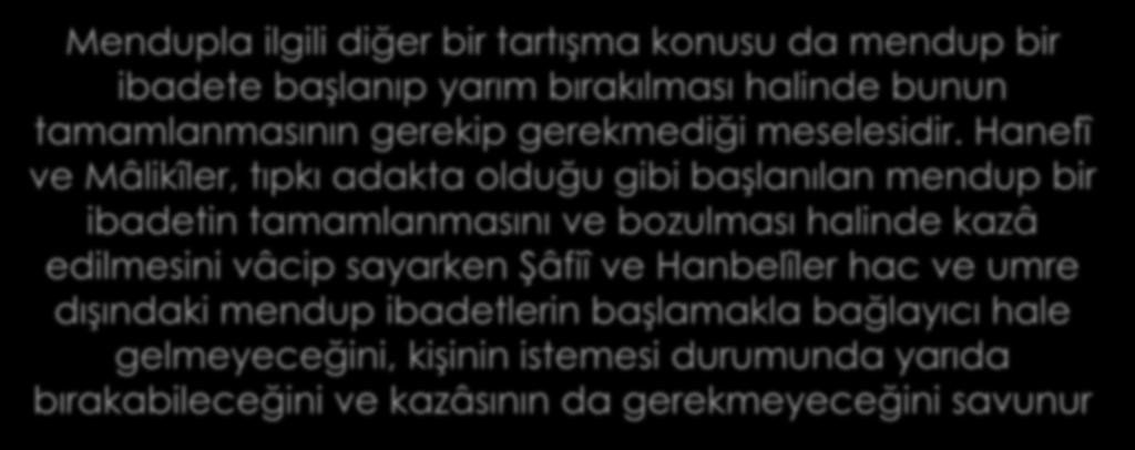 Mendupla ilgili diğer bir tartışma konusu da mendup bir ibadete başlanıp yarım bırakılması halinde bunun tamamlanmasının gerekip gerekmediği meselesidir.