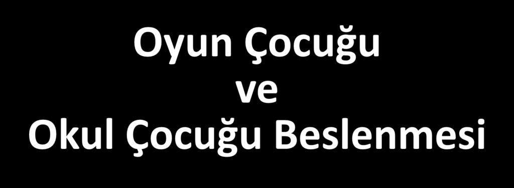 Oyun Çocuğu ve Okul Çocuğu Beslenmesi Prof. Dr.