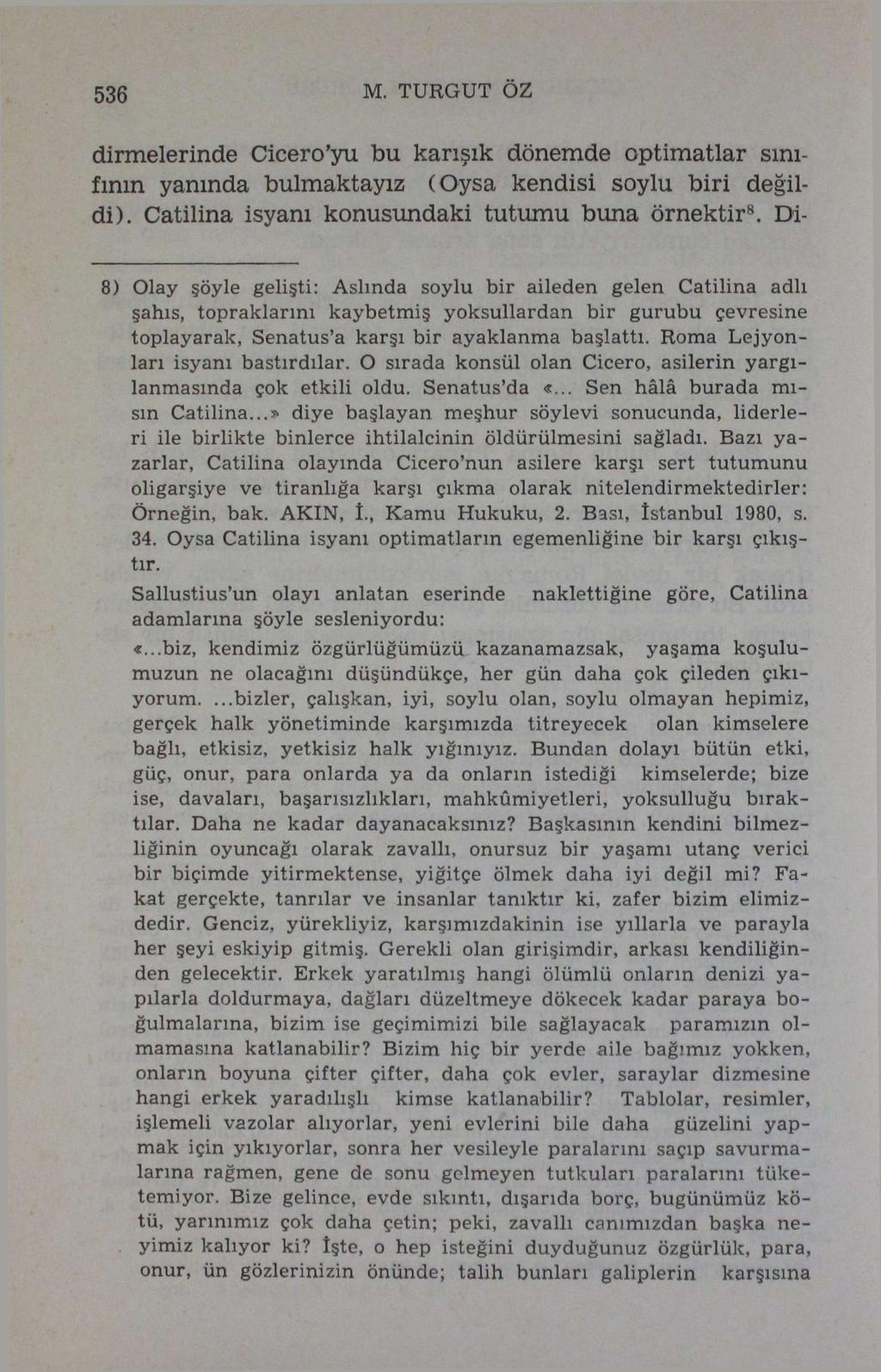 536 M. TURGUT ÖZ dirmelerinde Cicero'yu bu karışık dönemde optimatlar sınıfının yanında bulmaktayız (Oysa kendisi soylu biri değildi). Catilina isyanı konusundaki tutumu buna örnektir 8.