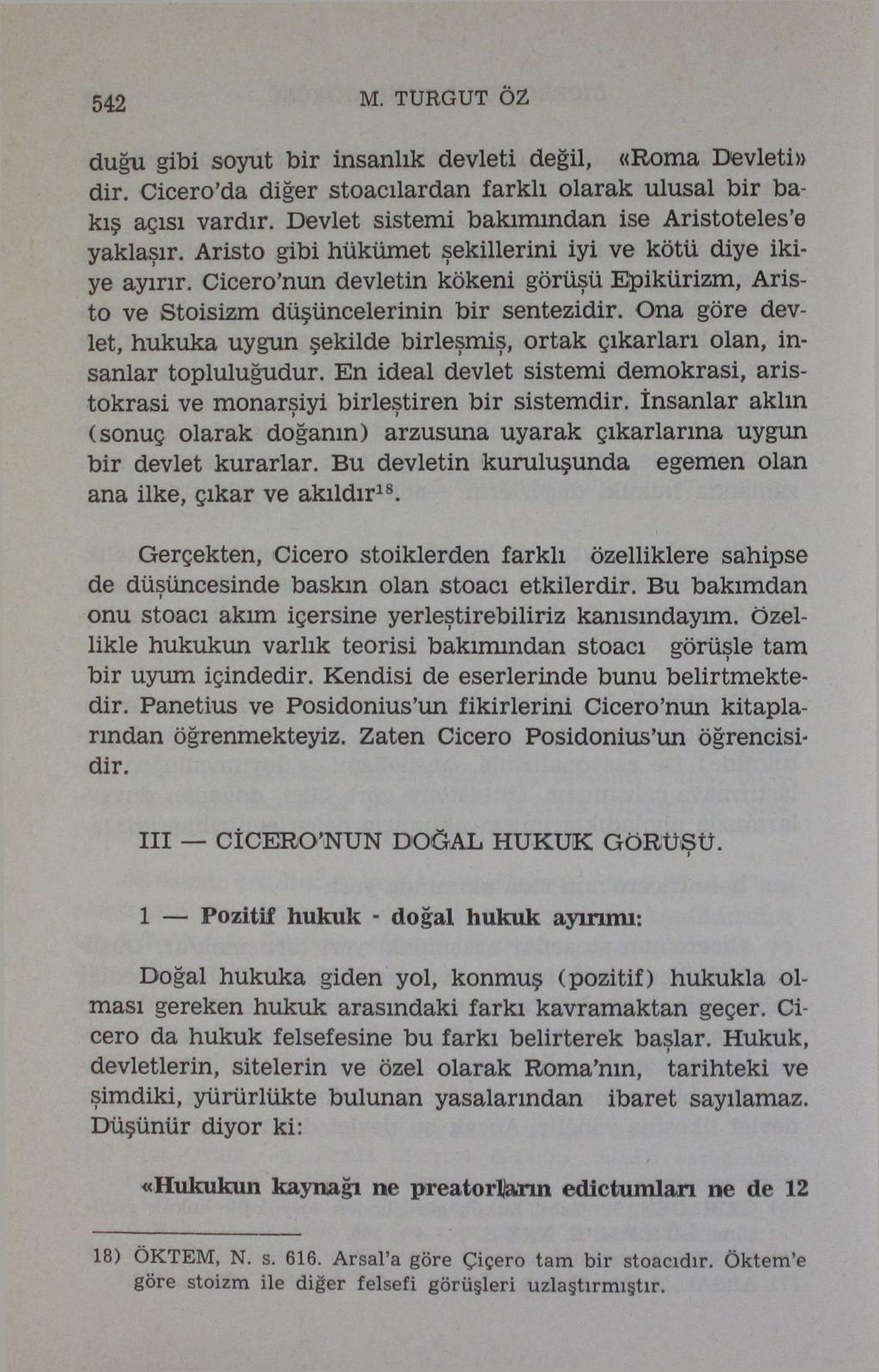 542 M. TURGUT ÖZ duğu gibi soyut bir insanlık devleti değil, «Roma Devleti» dir. Cicero'da diğer stoacılardan farklı olarak ulusal bir bakış açısı vardır.