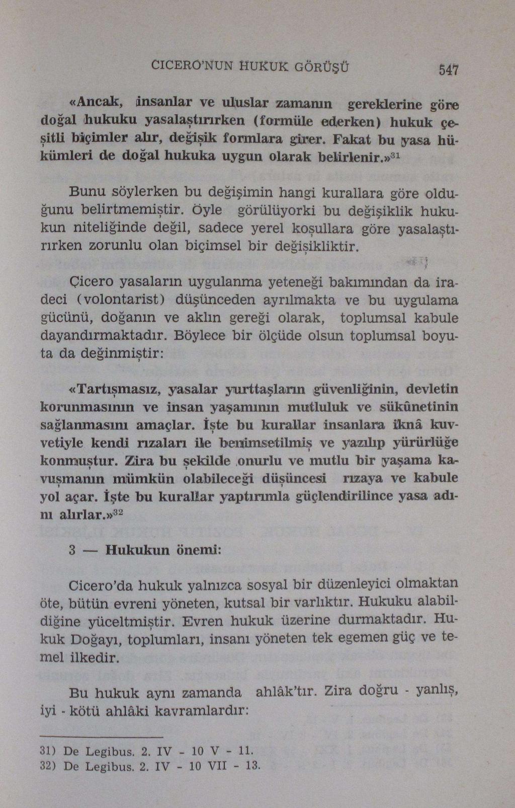 CICERO'NUN HUKUK GÖRÜŞÜ 547 «Ancak, insanlar ve uluslar zamanın gereklerine göre doğal hukuku yasalaştırırken (formüle ederken) hukuk çeşitli biçimler alır, değişik formlara girer.