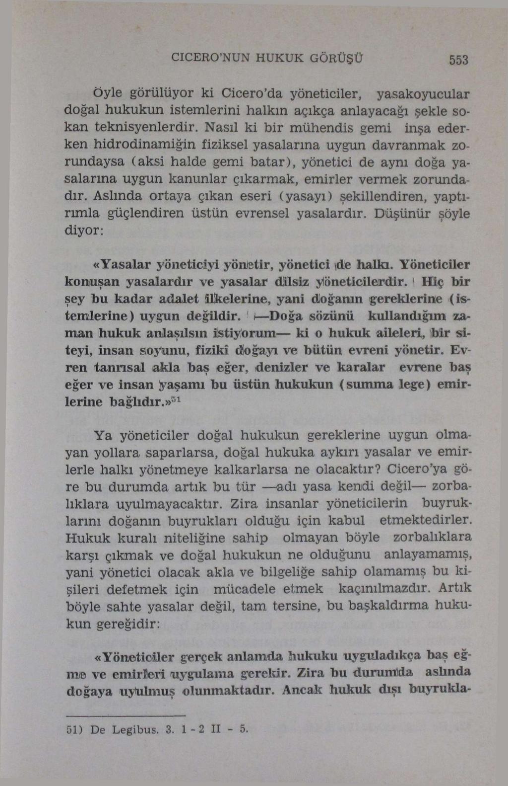 CICERO'NUN HUKUK GÖRÜŞÜ 553 öyle görülüyor ki Cicero'da yöneticiler, yasakoyucular doğal hukukun istemlerini halkın açıkça anlayacağı şekle sokan teknisyenlerdir.