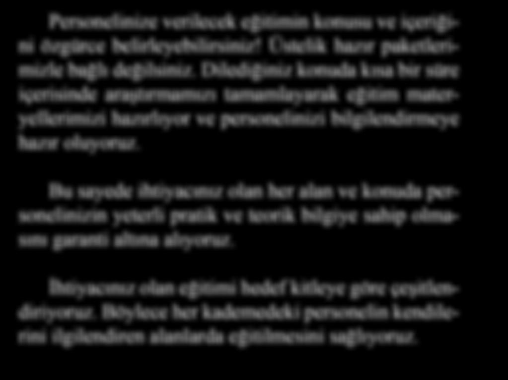 Dilediğiniz konuda kısa bir süre içerisinde araştırmamızı tamamlayarak eğitim materyellerimizi hazırlıyor ve personelinizi bilgilendirmeye hazır